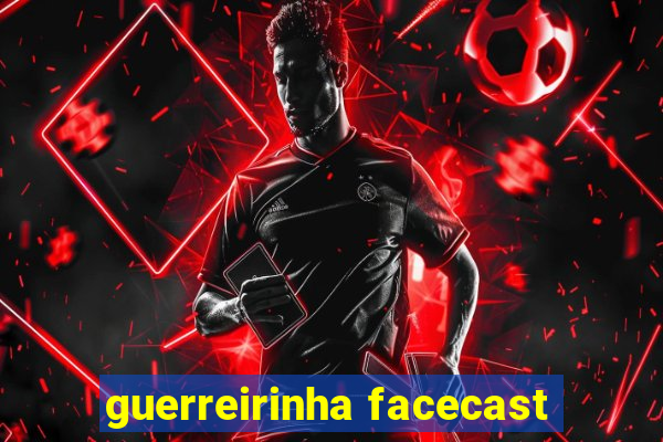 guerreirinha facecast